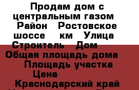 Продам дом с центральным газом › Район ­ Ростовское шоссе 10 км › Улица ­ Строитель › Дом ­ 39 › Общая площадь дома ­ 100 › Площадь участка ­ 4 › Цена ­ 3 500 000 - Краснодарский край Недвижимость » Дома, коттеджи, дачи продажа   